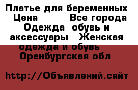 Платье для беременных › Цена ­ 700 - Все города Одежда, обувь и аксессуары » Женская одежда и обувь   . Оренбургская обл.